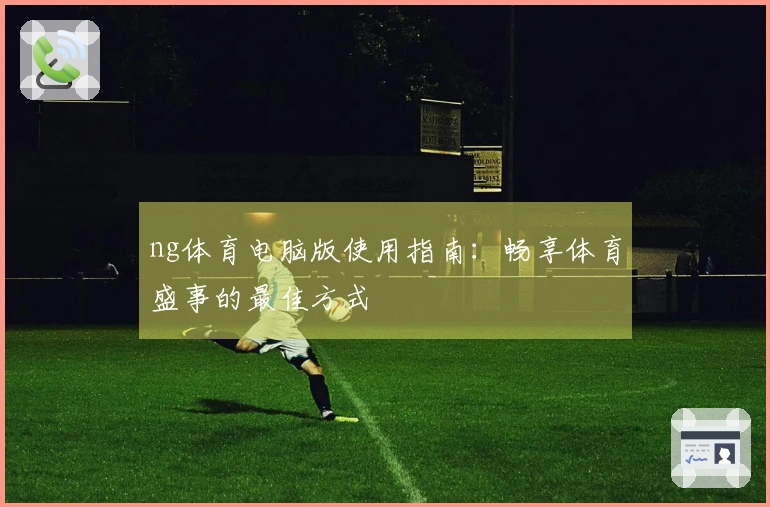 ng体育电脑版使用指南：畅享体育盛事的最佳方式
