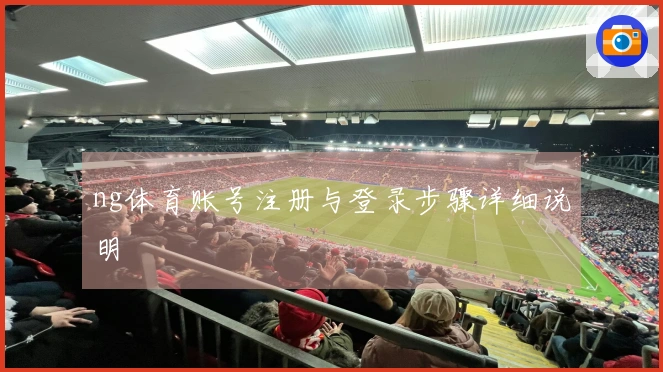 ng体育账号注册与登录步骤详细说明